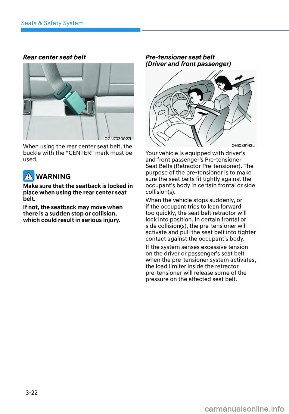 HYUNDAI ELANTRA HYBRID 2021 Repair Manual 3-22
Rear center seat belt
OCN7030027L
When using the rear center seat belt, the 
buckle with the “CENTER” mark must be 
used.
 WARNING
Make sure that the seatback is locked in 
place when using t