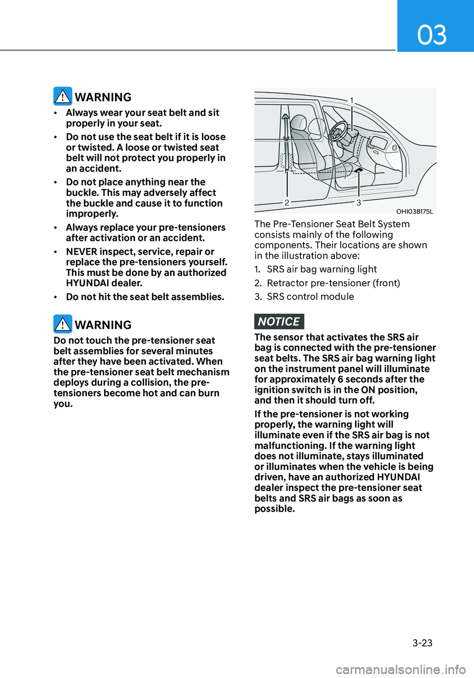 HYUNDAI ELANTRA HYBRID 2021 Repair Manual 03
3-23
 WARNING
•	Always wear your seat belt and sit 
properly in your seat.
•	 Do not use the seat belt if it is loose 
or twisted. A loose or twisted seat 
belt will not protect you properly in