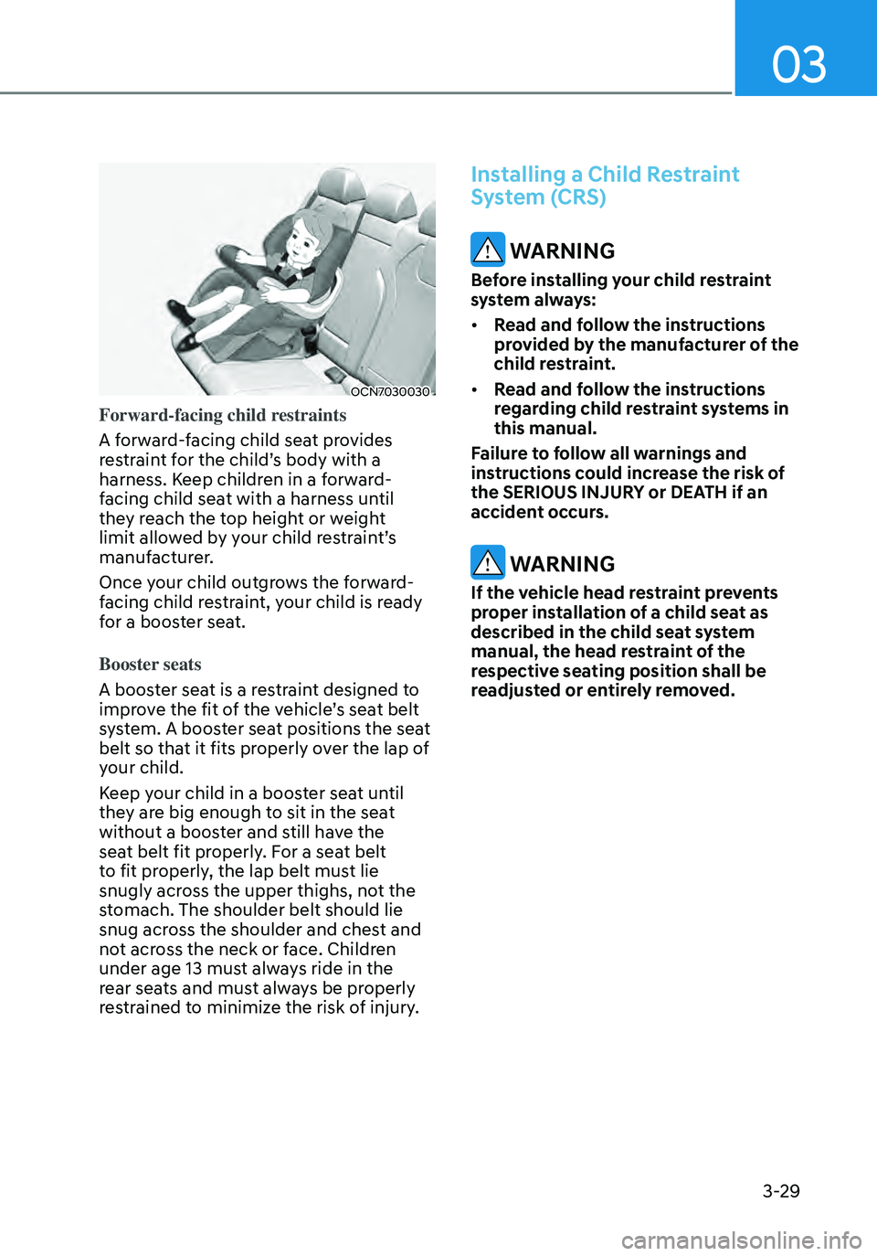 HYUNDAI ELANTRA HYBRID 2021 Manual PDF 03
3-29
OCN7030030
Forward-facing child restraints
A forward-facing child seat provides 
restraint for the child’s body with a 
harness. Keep children in a forward-
facing child seat with a harness 