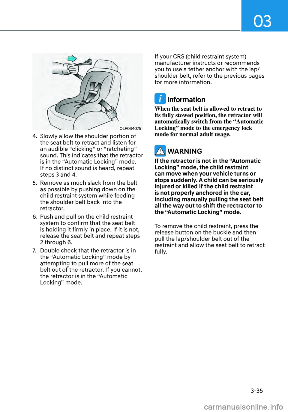 HYUNDAI ELANTRA HYBRID 2021 Manual PDF 03
3-35
OLF034075
4. Slowly allow the shoulder portion of 
the seat belt to retract and listen for 
an audible “clicking” or “ratcheting” 
sound. This indicates that the retractor 
is in the 