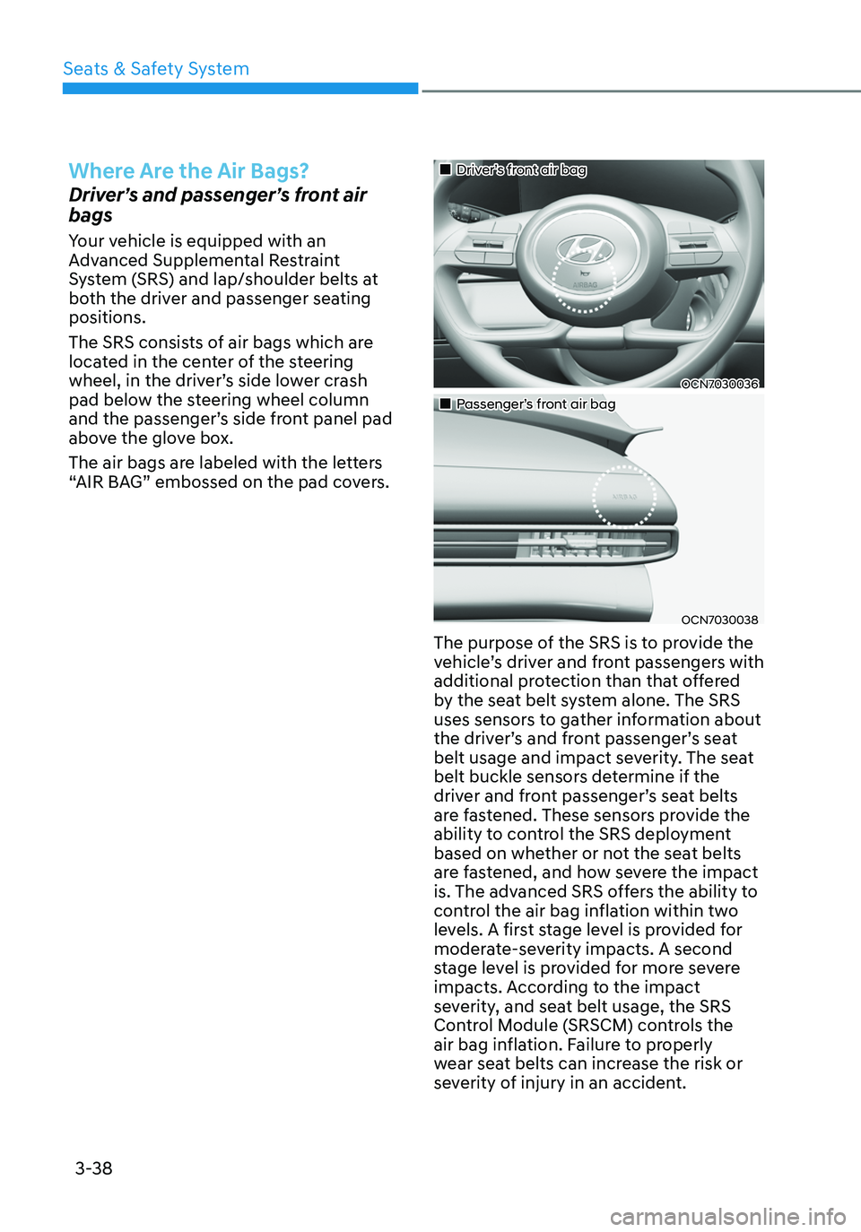 HYUNDAI ELANTRA HYBRID 2021 Manual Online 3-38
Where Are the Air Bags?
Driver’s and passenger’s front air 
bags
Your vehicle is equipped with an 
Advanced Supplemental Restraint 
System (SRS) and lap/shoulder belts at 
both the driver and