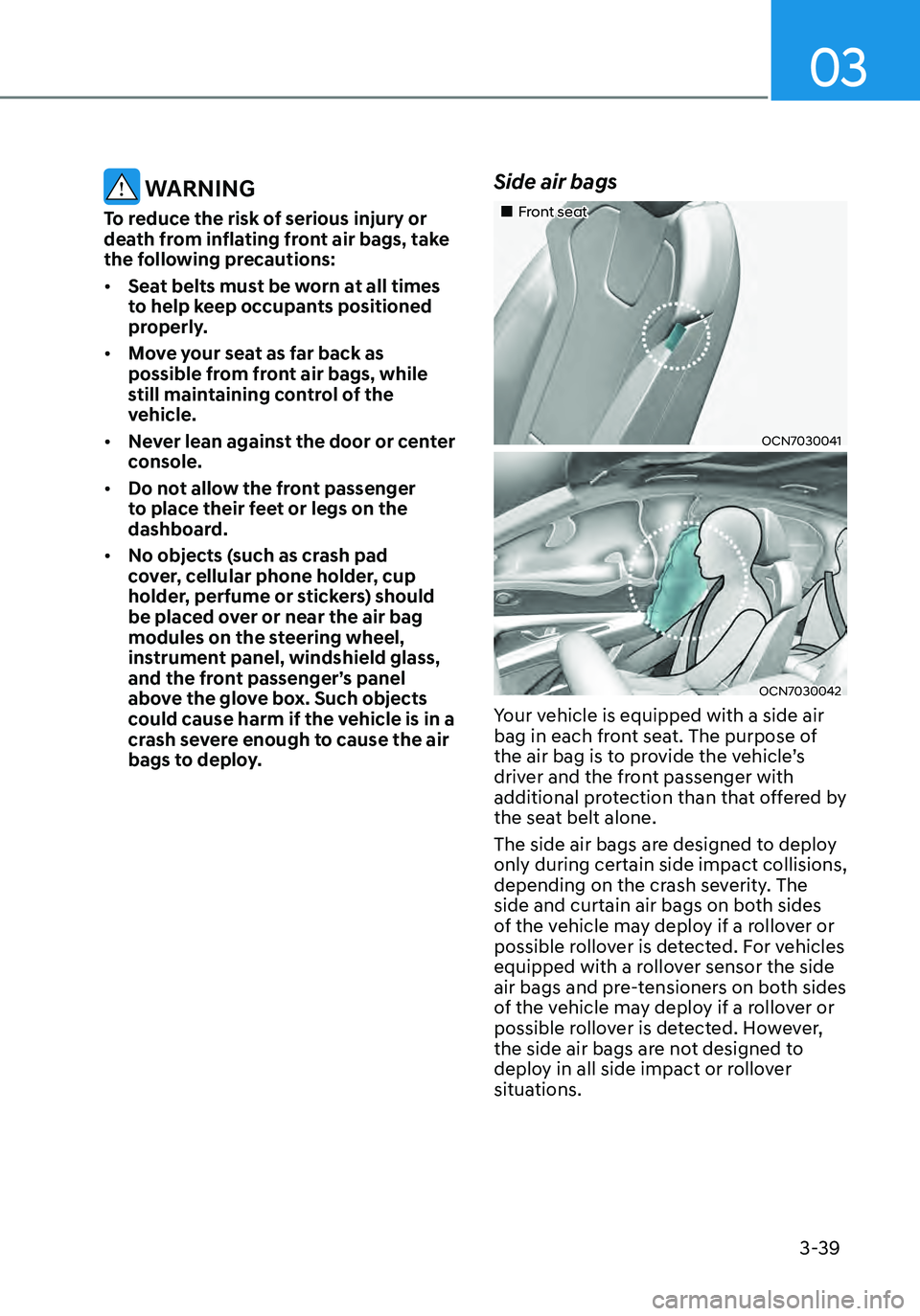 HYUNDAI ELANTRA HYBRID 2021  Owners Manual 03
3-39
 WARNING
To reduce the risk of serious injury or 
death from inflating front air bags, take 
the following precautions:
•	Seat belts must be worn at all times 
to help keep occupants positio