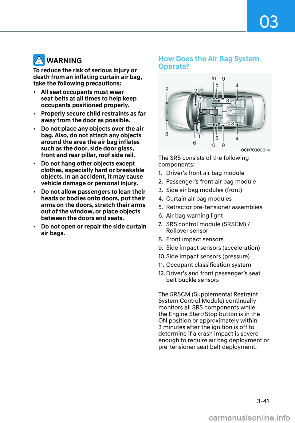 HYUNDAI ELANTRA HYBRID 2021 Manual Online 03
3-41
 WARNING
To reduce the risk of serious injury or 
death from an inflating curtain air bag, 
take the following precautions:
•	All seat occupants must wear 
seat belts at all times to help ke