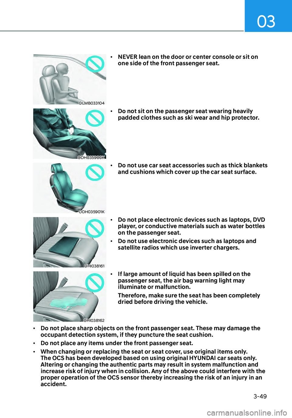 HYUNDAI ELANTRA HYBRID 2021  Owners Manual 03
3-49
OLMB033104
•	NEVER lean on the door or center console or sit on 
one side of the front passenger seat.
ODH035900K
•	Do not sit on the passenger seat wearing heavily 
padded clothes such as