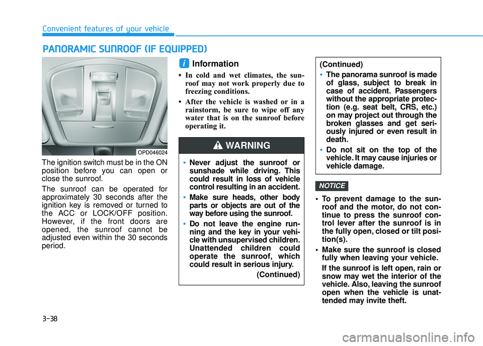 HYUNDAI ELANTRA GT 2020 Owners Manual 3-38
The ignition switch must be in the ON
position before you can open or
close the sunroof.
The sunroof can be operated for
approximately 30 seconds after the
ignition key is removed or turned to
th HYUNDAI ELANTRA GT 2020 Owners Manual 3-38
The ignition switch must be in the ON
position before you can open or
close the sunroof.
The sunroof can be operated for
approximately 30 seconds after the
ignition key is removed or turned to
th