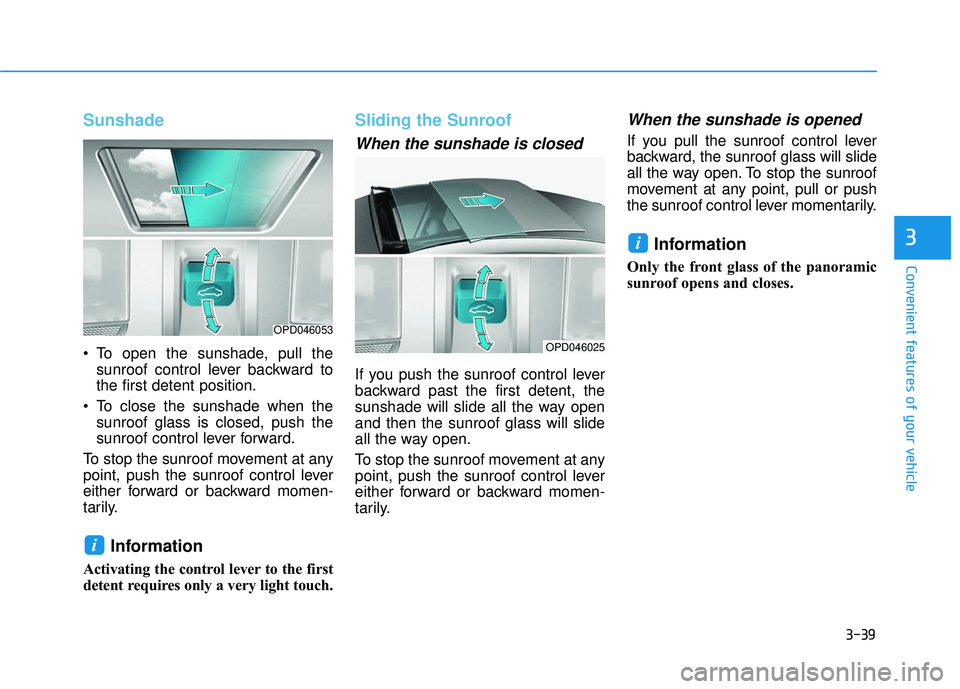 HYUNDAI ELANTRA GT 2020 Owners Manual 3-39
Convenient features of your vehicle
Sunshade
To open the sunshade, pull thesunroof control lever backward to
the first detent position.
To close the sunshade when the sunroof glass is closed, p HYUNDAI ELANTRA GT 2020 Owners Manual 3-39
Convenient features of your vehicle
Sunshade
To open the sunshade, pull thesunroof control lever backward to
the first detent position.
To close the sunshade when the sunroof glass is closed, p