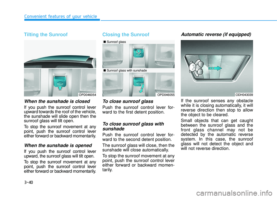 HYUNDAI ELANTRA GT 2020 Owners Manual 3-40
Tilting the Sunroof
When the sunshade is closed
If you push the sunroof control lever
upward towards the roof of the vehicle,
the sunshade will slide open then the
sunroof glass will tilt open.
HYUNDAI ELANTRA GT 2020 Owners Manual 3-40
Tilting the Sunroof
When the sunshade is closed
If you push the sunroof control lever
upward towards the roof of the vehicle,
the sunshade will slide open then the
sunroof glass will tilt open.