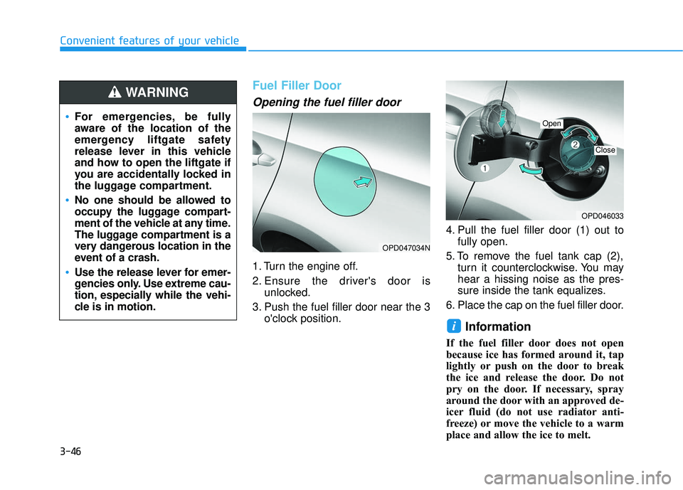 HYUNDAI ELANTRA GT 2020 Owners Manual 3-46
Convenient features of your vehicle
Fuel Filler Door
Opening the fuel filler door
1. Turn the engine off.
2. Ensure the drivers door isunlocked.
3. Push the fuel filler door near the 3 oclock p HYUNDAI ELANTRA GT 2020 Owners Manual 3-46
Convenient features of your vehicle
Fuel Filler Door
Opening the fuel filler door
1. Turn the engine off.
2. Ensure the drivers door isunlocked.
3. Push the fuel filler door near the 3 oclock p
