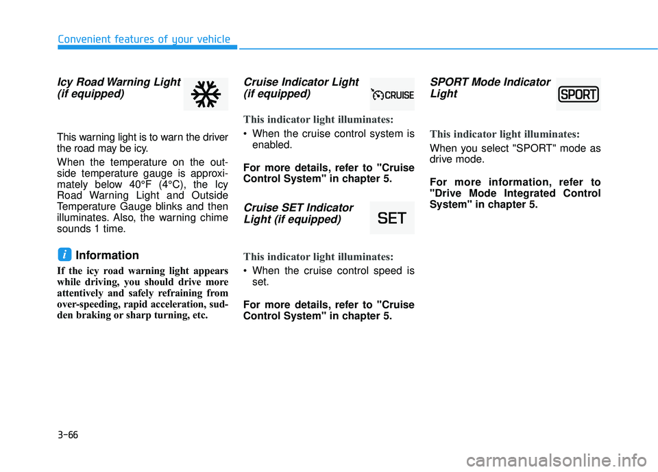 HYUNDAI ELANTRA GT 2020 Owners Manual 3-66
Convenient features of your vehicle
Icy Road Warning Light(if equipped)
This warning light is to warn the driver
the road may be icy.
When the temperature on the out-
side temperature gauge is ap HYUNDAI ELANTRA GT 2020 Owners Manual 3-66
Convenient features of your vehicle
Icy Road Warning Light(if equipped)
This warning light is to warn the driver
the road may be icy.
When the temperature on the out-
side temperature gauge is ap