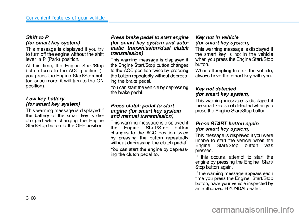 HYUNDAI ELANTRA GT 2020 Owners Manual 3-68
Convenient features of your vehicle
Shift to P (for smart key system)
This message is displayed if you try
to turn off the engine without the shift
lever in P (Park) position.
At this time, the E HYUNDAI ELANTRA GT 2020 Owners Manual 3-68
Convenient features of your vehicle
Shift to P (for smart key system)
This message is displayed if you try
to turn off the engine without the shift
lever in P (Park) position.
At this time, the E