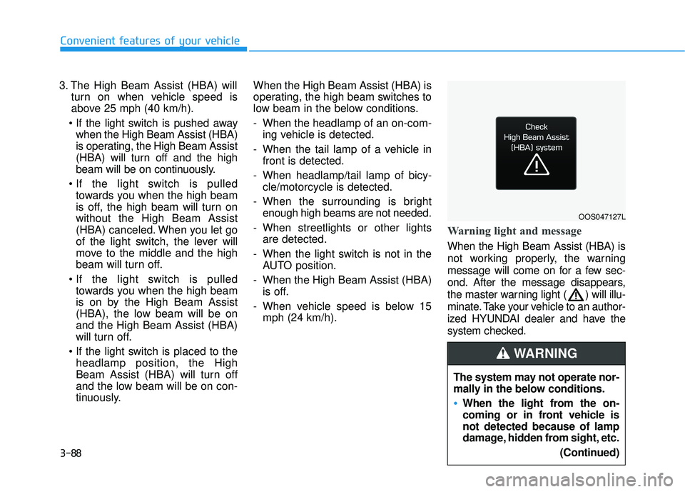 HYUNDAI ELANTRA GT 2020 Owners Manual 3-88
3. The High Beam Assist (HBA) willturn on when vehicle speed is
above 25 mph (40 km/h).
when the High Beam Assist (HBA)
is operating, the High Beam Assist
(HBA) will turn off and the high
beam w HYUNDAI ELANTRA GT 2020 Owners Manual 3-88
3. The High Beam Assist (HBA) willturn on when vehicle speed is
above 25 mph (40 km/h).
when the High Beam Assist (HBA)
is operating, the High Beam Assist
(HBA) will turn off and the high
beam w