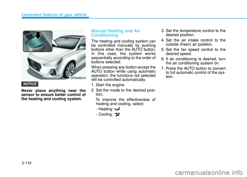 HYUNDAI ELANTRA GT 2020 User Guide 3-110
Convenient features of your vehicle
Never place anything near the
sensor to ensure better control of
the heating and cooling system.
Manual Heating and Air
Conditioning
The heating and cooling s HYUNDAI ELANTRA GT 2020 User Guide 3-110
Convenient features of your vehicle
Never place anything near the
sensor to ensure better control of
the heating and cooling system.
Manual Heating and Air
Conditioning
The heating and cooling s