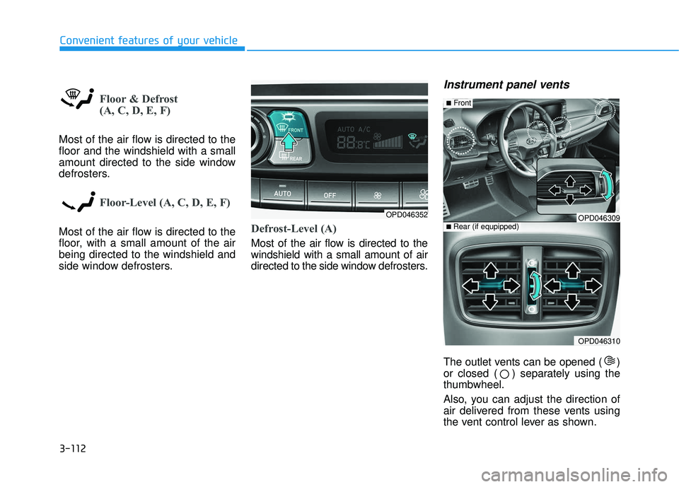HYUNDAI ELANTRA GT 2020 Owners Manual 3-112
Convenient features of your vehicle
Floor & Defrost
(A, C, D, E, F)
Most of the air flow is directed to the
floor and the windshield with a small
amount directed to the side window
defrosters.
HYUNDAI ELANTRA GT 2020 Owners Manual 3-112
Convenient features of your vehicle
Floor & Defrost
(A, C, D, E, F)
Most of the air flow is directed to the
floor and the windshield with a small
amount directed to the side window
defrosters.