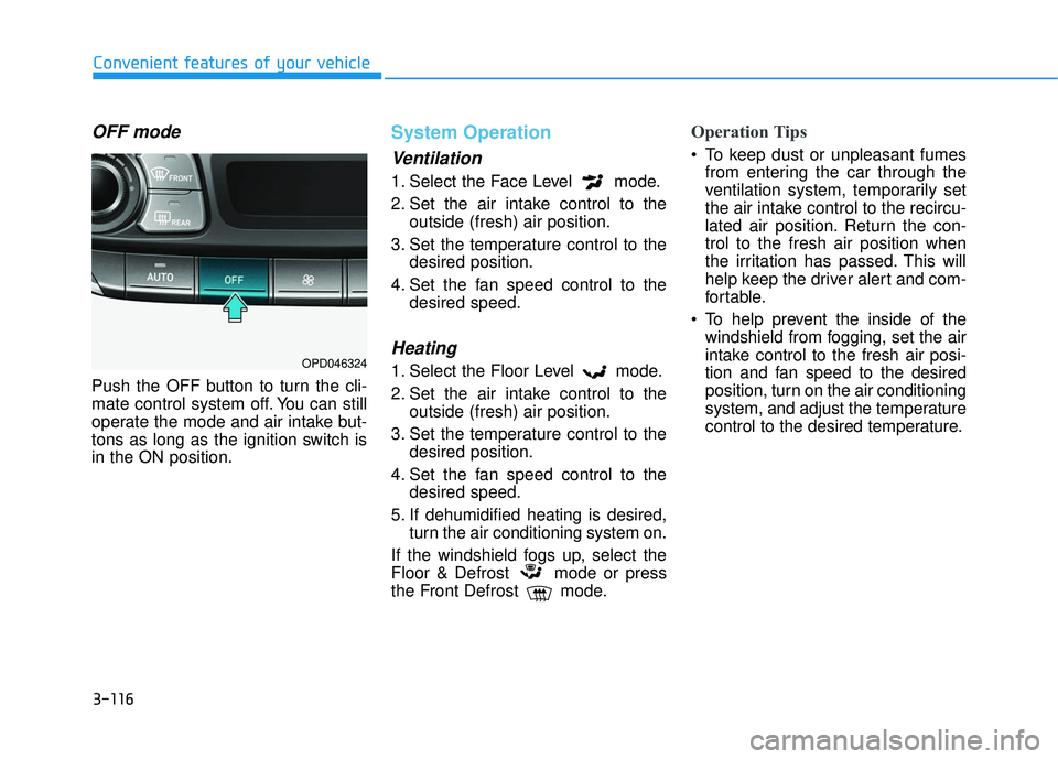 HYUNDAI ELANTRA GT 2020 Owners Manual 3-116
Convenient features of your vehicle
OFF mode
Push the OFF button to turn the cli-
mate control system off. You can still
operate the mode and air intake but-
tons as long as the ignition switch HYUNDAI ELANTRA GT 2020 Owners Manual 3-116
Convenient features of your vehicle
OFF mode
Push the OFF button to turn the cli-
mate control system off. You can still
operate the mode and air intake but-
tons as long as the ignition switch