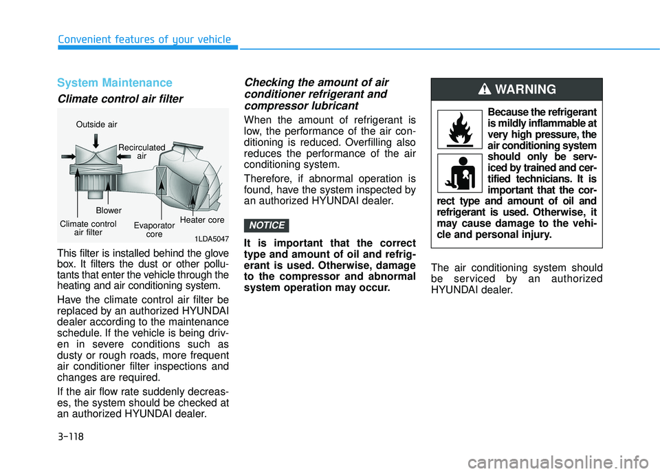 HYUNDAI ELANTRA GT 2020  Owners Manual 3-118
Convenient features of your vehicle
System Maintenance
Climate control air filter
This filter is installed behind the glove
box. It filters the dust or other pollu-
tants that enter the vehicle 