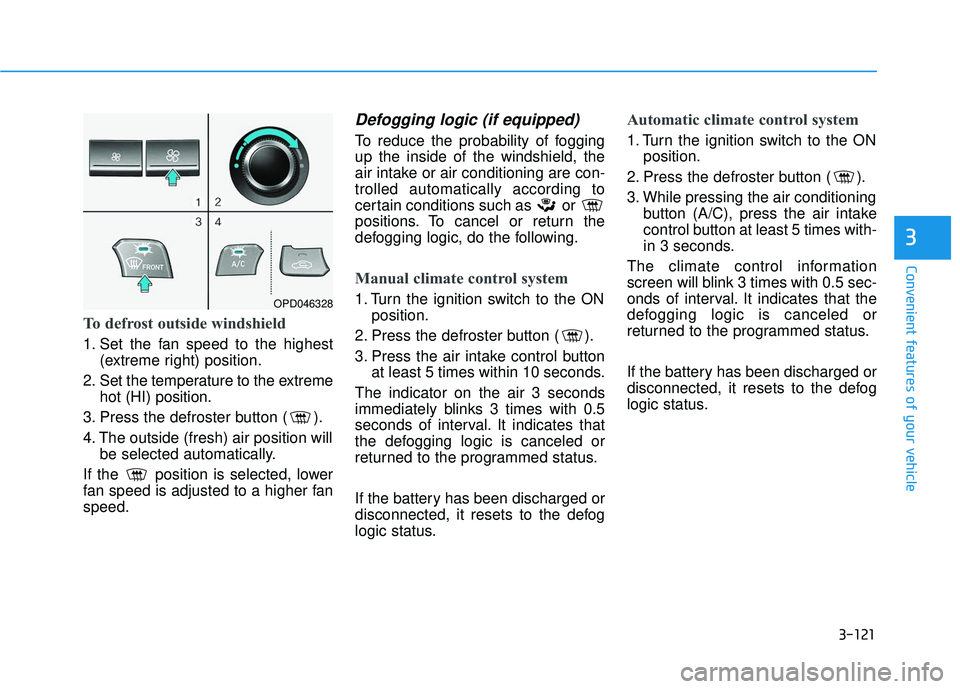 HYUNDAI ELANTRA GT 2020 Owners Manual 3-121
Convenient features of your vehicle
3
To defrost outside windshield
1. Set the fan speed to the highest(extreme right) position.
2. Set the temperature to the extreme hot (HI) position.
3. Press HYUNDAI ELANTRA GT 2020 Owners Manual 3-121
Convenient features of your vehicle
3
To defrost outside windshield
1. Set the fan speed to the highest(extreme right) position.
2. Set the temperature to the extreme hot (HI) position.
3. Press