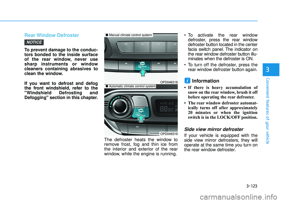 HYUNDAI ELANTRA GT 2020 Owners Manual 3-123
Convenient features of your vehicle
Rear Window Defroster
To prevent damage to the conduc-
tors bonded to the inside surface
of the rear window, never use
sharp instruments or window
cleaners c HYUNDAI ELANTRA GT 2020 Owners Manual 3-123
Convenient features of your vehicle
Rear Window Defroster
To prevent damage to the conduc-
tors bonded to the inside surface
of the rear window, never use
sharp instruments or window
cleaners c