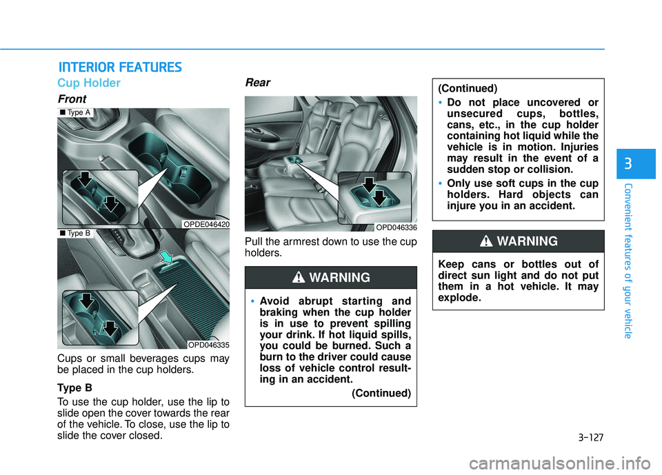 HYUNDAI ELANTRA GT 2020 Owners Manual 3-127
Convenient features of your vehicle
3
Cup Holder
Front
Cups or small beverages cups may
be placed in the cup holders.
Ty p e B
To use the cup holder, use the lip to
slide open the cover towards HYUNDAI ELANTRA GT 2020 Owners Manual 3-127
Convenient features of your vehicle
3
Cup Holder
Front
Cups or small beverages cups may
be placed in the cup holders.
Ty p e B
To use the cup holder, use the lip to
slide open the cover towards