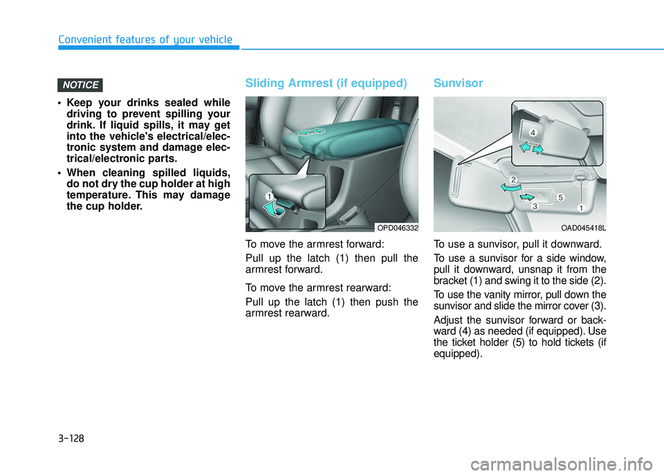 HYUNDAI ELANTRA GT 2020 Owners Manual 3-128
Convenient features of your vehicle
Keep your drinks sealed while driving to prevent spilling your
drink. If liquid spills, it may get
into the vehicles electrical/elec-
tronic system and dama HYUNDAI ELANTRA GT 2020 Owners Manual 3-128
Convenient features of your vehicle
Keep your drinks sealed while driving to prevent spilling your
drink. If liquid spills, it may get
into the vehicles electrical/elec-
tronic system and dama