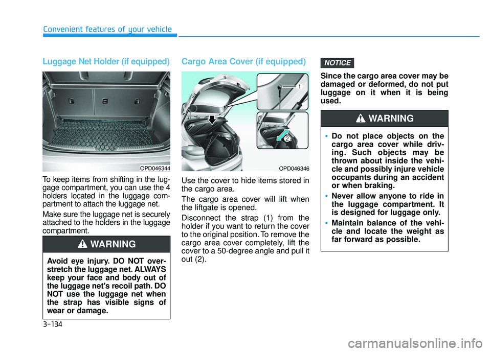 HYUNDAI ELANTRA GT 2020 Owners Manual 3-134
Convenient features of your vehicle
Luggage Net Holder (if equipped)
To keep items from shifting in the lug-
gage compartment, you can use the 4
holders located in the luggage com-
partment to a HYUNDAI ELANTRA GT 2020 Owners Manual 3-134
Convenient features of your vehicle
Luggage Net Holder (if equipped)
To keep items from shifting in the lug-
gage compartment, you can use the 4
holders located in the luggage com-
partment to a