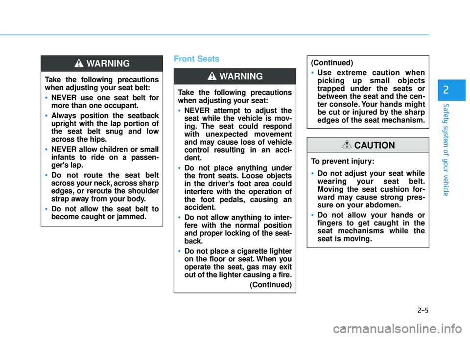 HYUNDAI ELANTRA GT 2020  Owners Manual 2-5
Safety system of your vehicle
2
Front Seats
Take the following precautions
when adjusting your seat belt:
NEVER use one seat belt for
more than one occupant.
Always position the seatback
upright w