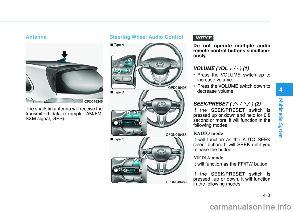 HYUNDAI ELANTRA GT 2020  Owners Manual 4-3
Multimedia System
4
Antenna
The shark fin antenna will receive the
transmitted data (example: AM/FM,
SXM signal, GPS).
Steering Wheel Audio Control
Do not operate multiple audio
remote control but