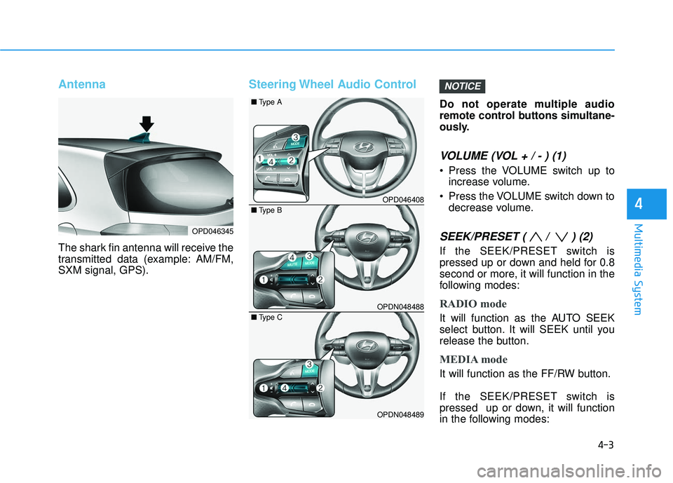 HYUNDAI ELANTRA GT 2020 Owners Manual 4-3
Multimedia System
4
Antenna
The shark fin antenna will receive the
transmitted data (example: AM/FM,
SXM signal, GPS).
Steering Wheel Audio Control
Do not operate multiple audio
remote control but HYUNDAI ELANTRA GT 2020 Owners Manual 4-3
Multimedia System
4
Antenna
The shark fin antenna will receive the
transmitted data (example: AM/FM,
SXM signal, GPS).
Steering Wheel Audio Control
Do not operate multiple audio
remote control but