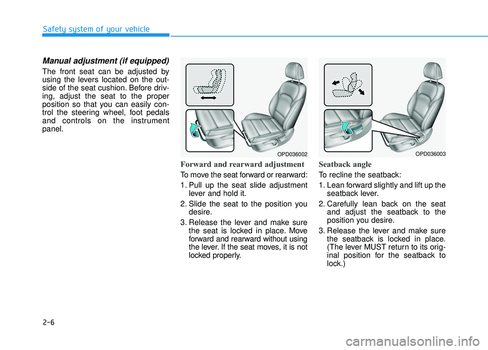 HYUNDAI ELANTRA GT 2020 Owners Manual 2-6
Safety system of your vehicle
Manual adjustment (if equipped)
The front seat can be adjusted by
using the levers located on the out-
side of the seat cushion. Before driv-
ing, adjust the seat to 