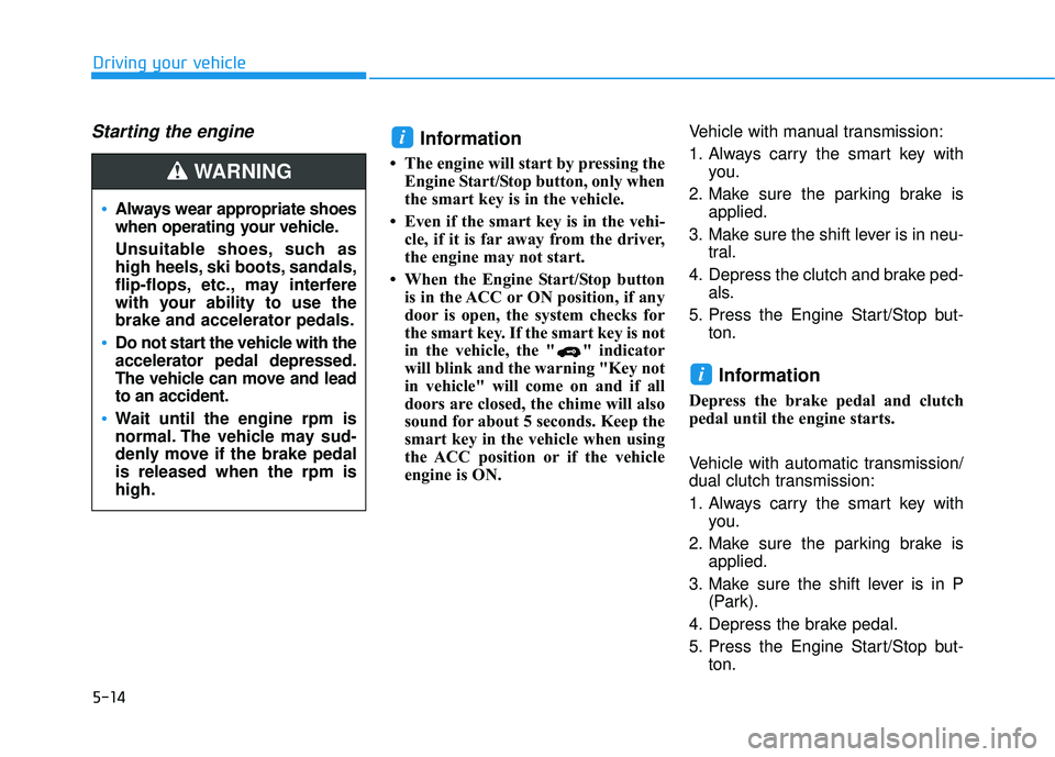 HYUNDAI ELANTRA GT 2020 Owners Manual 5-14
Driving your vehicle
Starting the engine Information
• The engine will start by pressing theEngine Start/Stop button, only when
the smart key is in the vehicle.
• Even if the smart key is in HYUNDAI ELANTRA GT 2020 Owners Manual 5-14
Driving your vehicle
Starting the engine Information
• The engine will start by pressing theEngine Start/Stop button, only when
the smart key is in the vehicle.
• Even if the smart key is in