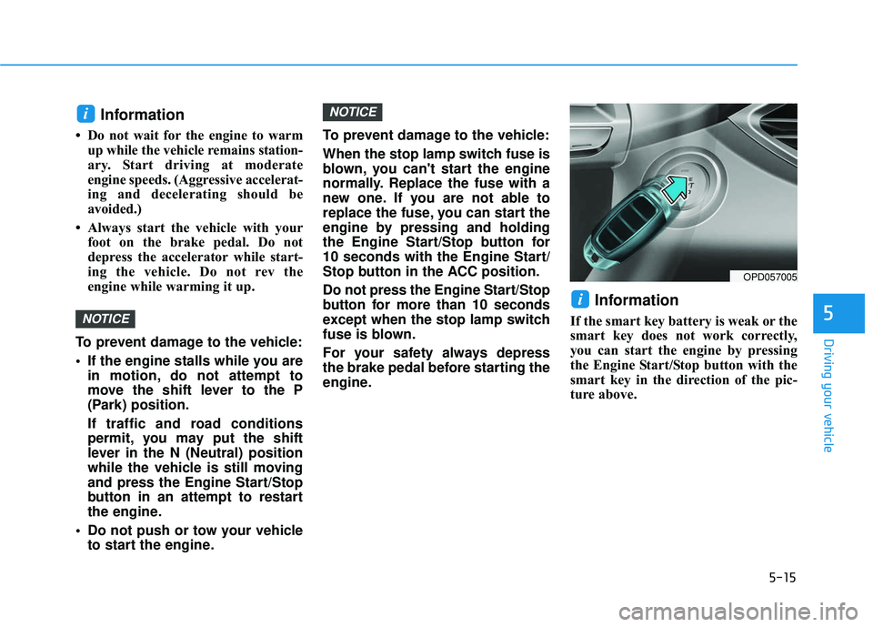 HYUNDAI ELANTRA GT 2020 Owners Manual 5-15
Driving your vehicle
5
Information
• Do not wait for the engine to warmup while the vehicle remains station-
ary. Start driving at moderate
engine speeds. (Aggressive accelerat-
ing and deceler HYUNDAI ELANTRA GT 2020 Owners Manual 5-15
Driving your vehicle
5
Information
• Do not wait for the engine to warmup while the vehicle remains station-
ary. Start driving at moderate
engine speeds. (Aggressive accelerat-
ing and deceler