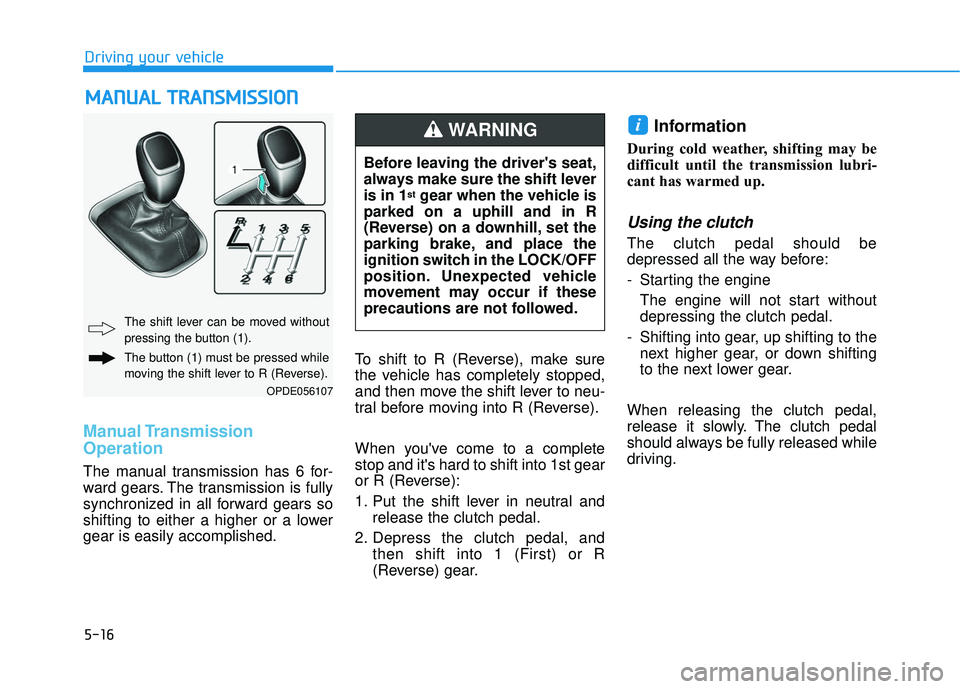 HYUNDAI ELANTRA GT 2020 Owners Manual 5-16
Manual Transmission
Operation
The manual transmission has 6 for-
ward gears. The transmission is fully
synchronized in all forward gears so
shifting to either a higher or a lower
gear is easily HYUNDAI ELANTRA GT 2020 Owners Manual 5-16
Manual Transmission
Operation
The manual transmission has 6 for-
ward gears. The transmission is fully
synchronized in all forward gears so
shifting to either a higher or a lower
gear is easily