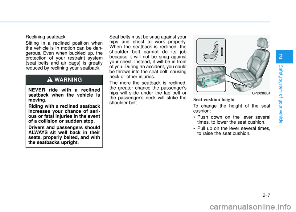 HYUNDAI ELANTRA GT 2020 Owners Manual 2-7
Safety system of your vehicle
2
Reclining seatback
Sitting in a reclined position when
the vehicle is in motion can be dan-
gerous. Even when buckled up, the
protection of your restraint system
(s
