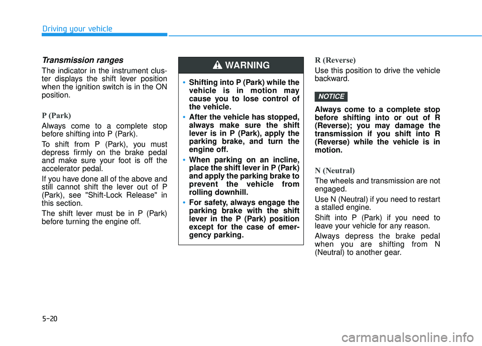 HYUNDAI ELANTRA GT 2020 Owners Manual 5-20
Driving your vehicle
Transmission ranges
The indicator in the instrument clus-
ter displays the shift lever position
when the ignition switch is in the ON
position.
P (Park)
Always come to a com HYUNDAI ELANTRA GT 2020 Owners Manual 5-20
Driving your vehicle
Transmission ranges
The indicator in the instrument clus-
ter displays the shift lever position
when the ignition switch is in the ON
position.
P (Park)
Always come to a com