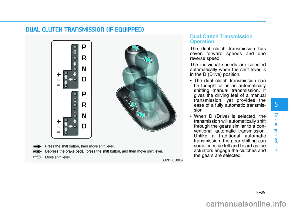 HYUNDAI ELANTRA GT 2020 Owners Manual 5-25
Driving your vehicle
5
Dual Clutch Transmission
Operation
The dual clutch transmission has
seven forward speeds and one
reverse speed.
The individual speeds are selected
automatically when the sh HYUNDAI ELANTRA GT 2020 Owners Manual 5-25
Driving your vehicle
5
Dual Clutch Transmission
Operation
The dual clutch transmission has
seven forward speeds and one
reverse speed.
The individual speeds are selected
automatically when the sh