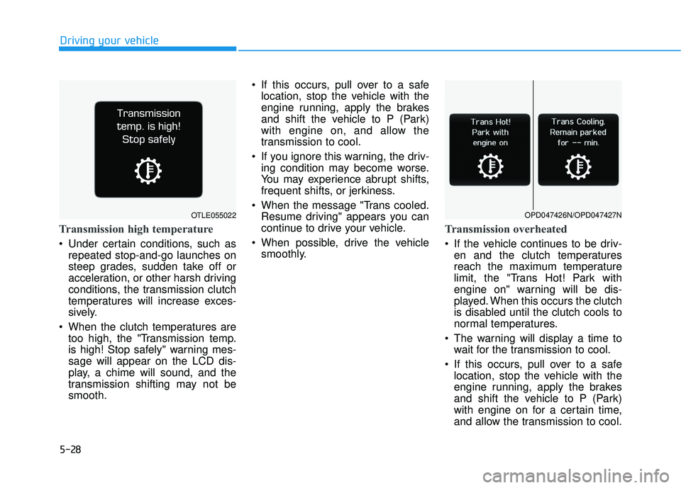 HYUNDAI ELANTRA GT 2020 Owners Manual 5-28
Driving your vehicle
Transmission high temperature
Under certain conditions, such asrepeated stop-and-go launches on
steep grades, sudden take off or
acceleration, or other harsh driving
conditi HYUNDAI ELANTRA GT 2020 Owners Manual 5-28
Driving your vehicle
Transmission high temperature
Under certain conditions, such asrepeated stop-and-go launches on
steep grades, sudden take off or
acceleration, or other harsh driving
conditi