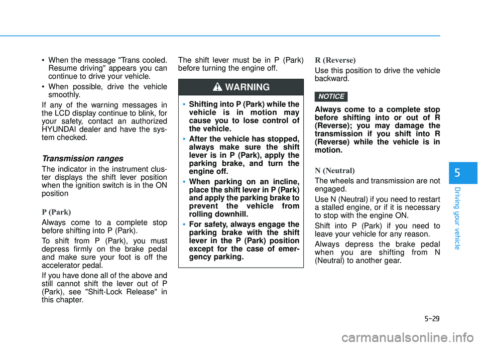HYUNDAI ELANTRA GT 2020 Owners Manual 5-29
Driving your vehicle
5
When the message "Trans cooled.Resume driving" appears you can
continue to drive your vehicle.
When possible, drive the vehicle smoothly.
If any of the warning messages i HYUNDAI ELANTRA GT 2020 Owners Manual 5-29
Driving your vehicle
5
When the message "Trans cooled.Resume driving" appears you can
continue to drive your vehicle.
When possible, drive the vehicle smoothly.
If any of the warning messages i