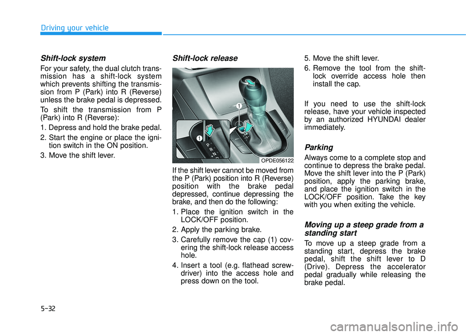 HYUNDAI ELANTRA GT 2020 Service Manual 5-32
Driving your vehicle
Shift-lock system
For your safety, the dual clutch trans-
mission has a shift-lock system
which prevents shifting the transmis-
sion from P (Park) into R (Reverse)
unless the