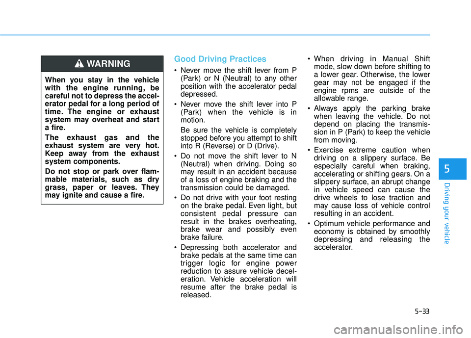 HYUNDAI ELANTRA GT 2020 Owners Manual 5-33
Driving your vehicle
5
Good Driving Practices
Never move the shift lever from P(Park) or N (Neutral) to any other
position with the accelerator pedal
depressed.
Never move the shift lever into HYUNDAI ELANTRA GT 2020 Owners Manual 5-33
Driving your vehicle
5
Good Driving Practices
Never move the shift lever from P(Park) or N (Neutral) to any other
position with the accelerator pedal
depressed.
Never move the shift lever into