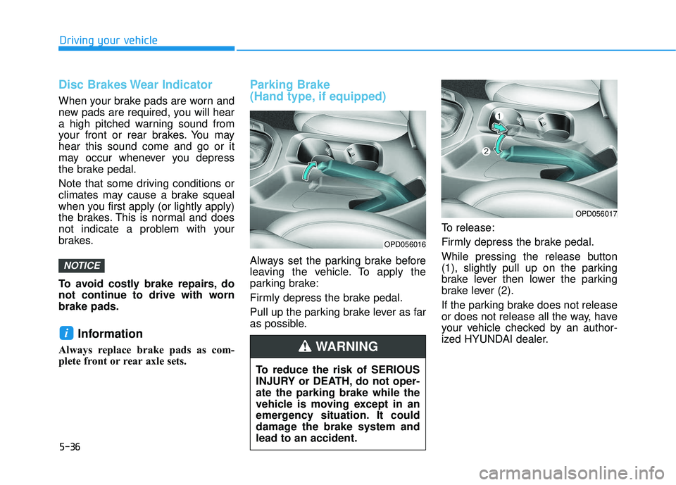 HYUNDAI ELANTRA GT 2020 Owners Manual 5-36
Driving your vehicle
Disc Brakes Wear Indicator
When your brake pads are worn and
new pads are required, you will hear
a high pitched warning sound from
your front or rear brakes. You may
hear th HYUNDAI ELANTRA GT 2020 Owners Manual 5-36
Driving your vehicle
Disc Brakes Wear Indicator
When your brake pads are worn and
new pads are required, you will hear
a high pitched warning sound from
your front or rear brakes. You may
hear th