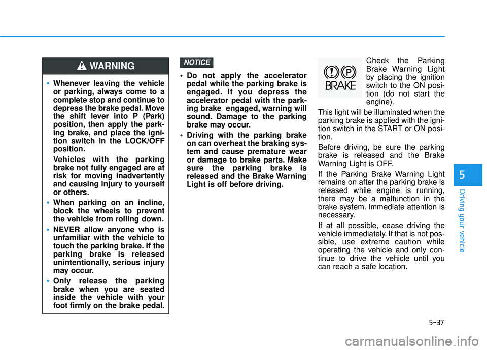 HYUNDAI ELANTRA GT 2020 Owners Manual 5-37
Driving your vehicle
5
Do not apply the acceleratorpedal while the parking brake is
engaged. If you depress the
accelerator pedal with the park-
ing brake engaged, warning will
sound. Damage to HYUNDAI ELANTRA GT 2020 Owners Manual 5-37
Driving your vehicle
5
Do not apply the acceleratorpedal while the parking brake is
engaged. If you depress the
accelerator pedal with the park-
ing brake engaged, warning will
sound. Damage to