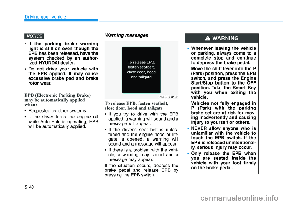 HYUNDAI ELANTRA GT 2020 Service Manual 5-40
 If the parking brake warninglight is still on even though the
EPB has been released, have the
system checked by an author-
ized HYUNDAI dealer.
 Do not drive your vehicle with the EPB applied. I