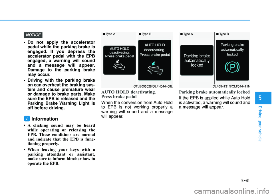 HYUNDAI ELANTRA GT 2020 Service Manual 5-41
Driving your vehicle
 Do not apply the acceleratorpedal while the parking brake is
engaged. If you depress the
accelerator pedal with the EPB
engaged, a warning will sound
and a message will appe