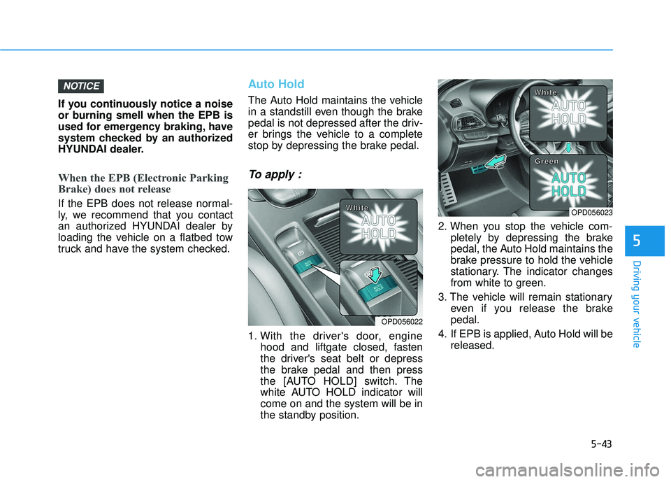 HYUNDAI ELANTRA GT 2020 Owners Manual 5-43
Driving your vehicle
If you continuously notice a noise
or burning smell when the EPB is
used for emergency braking, have
system checked by an authorized
HYUNDAI dealer.
When the EPB (Electronic HYUNDAI ELANTRA GT 2020 Owners Manual 5-43
Driving your vehicle
If you continuously notice a noise
or burning smell when the EPB is
used for emergency braking, have
system checked by an authorized
HYUNDAI dealer.
When the EPB (Electronic