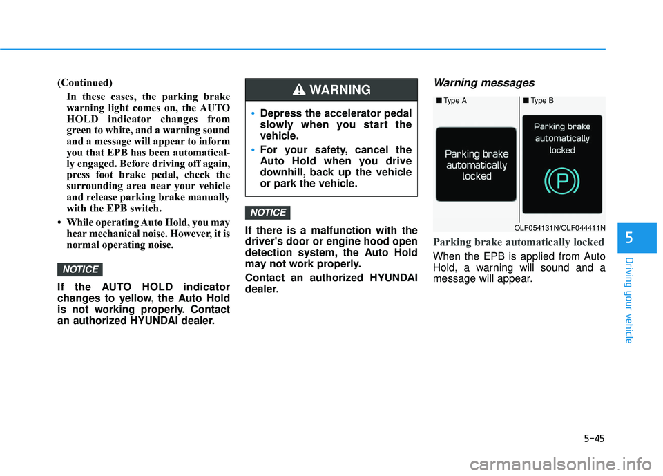 HYUNDAI ELANTRA GT 2020  Owners Manual 5-45
Driving your vehicle
(Continued)In these cases, the parking brake
warning light comes on, the AUTO
HOLD indicator changes from
green to white, and a warning sound
and a message will appear to inf