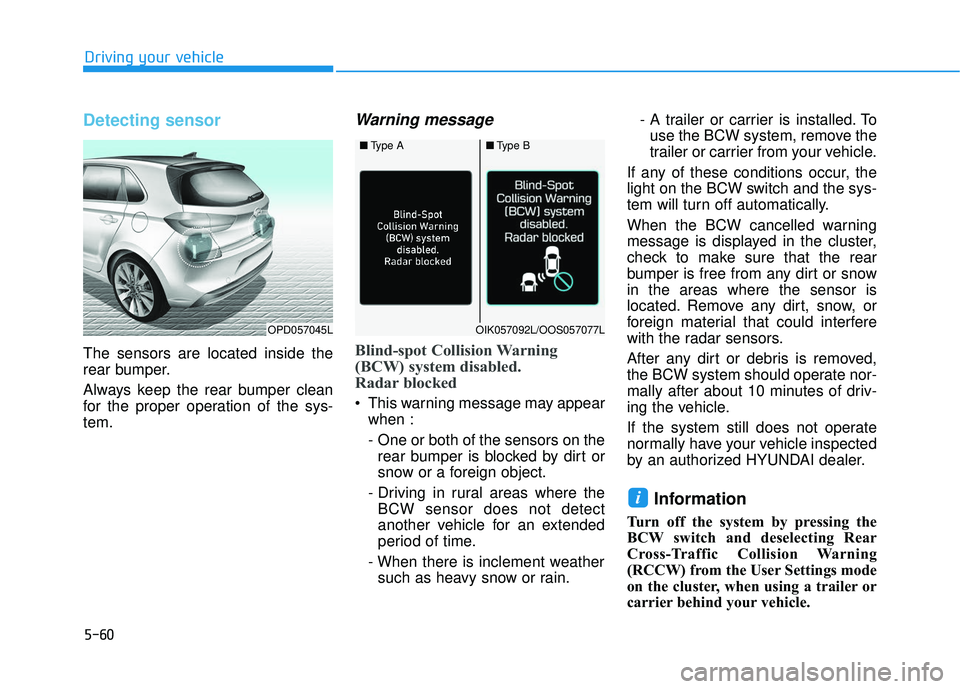 HYUNDAI ELANTRA GT 2020  Owners Manual 5-60
Driving your vehicle
Detecting sensor
The sensors are located inside the
rear bumper.
Always keep the rear bumper clean
for the proper operation of the sys-
tem.
Warning message
Blind-spot Collis