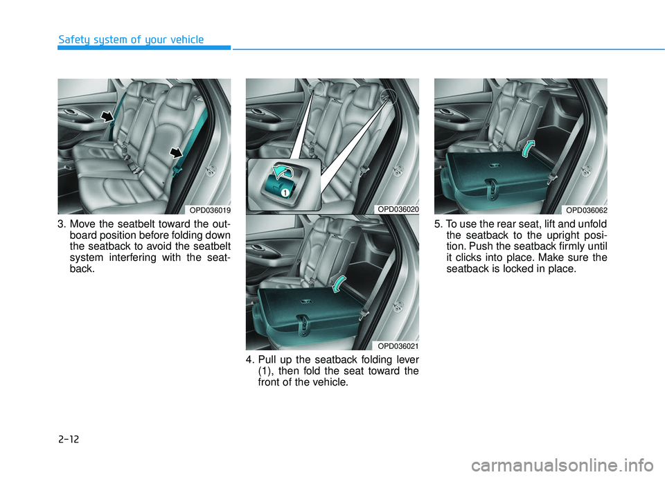 HYUNDAI ELANTRA GT 2020 Owners Manual 2-12
Safety system of your vehicle
3. Move the seatbelt toward the out- board position before folding down
the seatback to avoid the seatbelt
system interfering with the seat-
back.
4. Pull up the sea HYUNDAI ELANTRA GT 2020 Owners Manual 2-12
Safety system of your vehicle
3. Move the seatbelt toward the out- board position before folding down
the seatback to avoid the seatbelt
system interfering with the seat-
back.
4. Pull up the sea