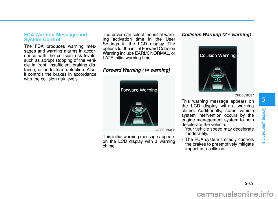 HYUNDAI ELANTRA GT 2020 Owners Manual 5-69
Driving your vehicle
5
FCA Warning Message and
System Control
The FCA produces warning mes-
sages and warning alarms in accor-
dance with the collision risk levels,
such as abrupt stopping of the HYUNDAI ELANTRA GT 2020 Owners Manual 5-69
Driving your vehicle
5
FCA Warning Message and
System Control
The FCA produces warning mes-
sages and warning alarms in accor-
dance with the collision risk levels,
such as abrupt stopping of the