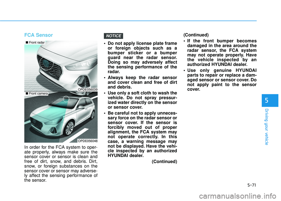 HYUNDAI ELANTRA GT 2020 Owners Manual 5-71
Driving your vehicle
5
FCA Sensor
In order for the FCA system to oper-
ate properly, always make sure the
sensor cover or sensor is clean and
free of dirt, snow, and debris. Dirt,
snow, or foreig HYUNDAI ELANTRA GT 2020 Owners Manual 5-71
Driving your vehicle
5
FCA Sensor
In order for the FCA system to oper-
ate properly, always make sure the
sensor cover or sensor is clean and
free of dirt, snow, and debris. Dirt,
snow, or foreig