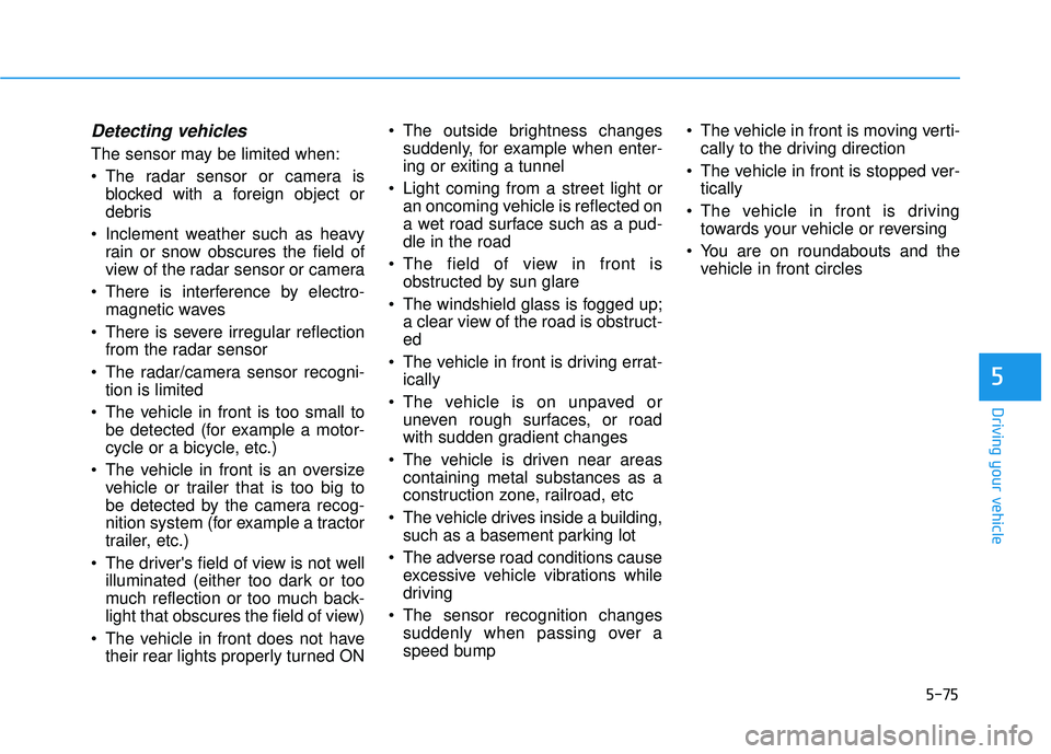 HYUNDAI ELANTRA GT 2020 Owners Manual 5-75
Driving your vehicle
5
Detecting vehicles
The sensor may be limited when:
The radar sensor or camera isblocked with a foreign object or
debris
Inclement weather such as heavy rain or snow obscu HYUNDAI ELANTRA GT 2020 Owners Manual 5-75
Driving your vehicle
5
Detecting vehicles
The sensor may be limited when:
The radar sensor or camera isblocked with a foreign object or
debris
Inclement weather such as heavy rain or snow obscu