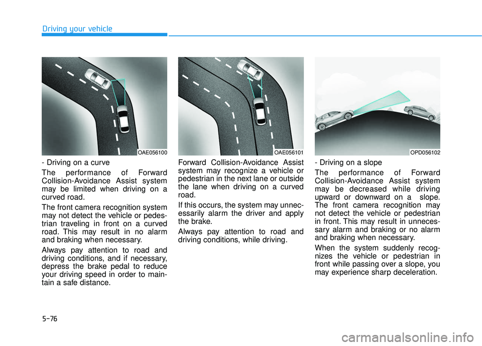 HYUNDAI ELANTRA GT 2020 Owners Manual 5-76
Driving your vehicle
- Driving on a curve
The performance of Forward
Collision-Avoidance Assist system
may be limited when driving on a
curved road.
The front camera recognition system
may not de HYUNDAI ELANTRA GT 2020 Owners Manual 5-76
Driving your vehicle
- Driving on a curve
The performance of Forward
Collision-Avoidance Assist system
may be limited when driving on a
curved road.
The front camera recognition system
may not de